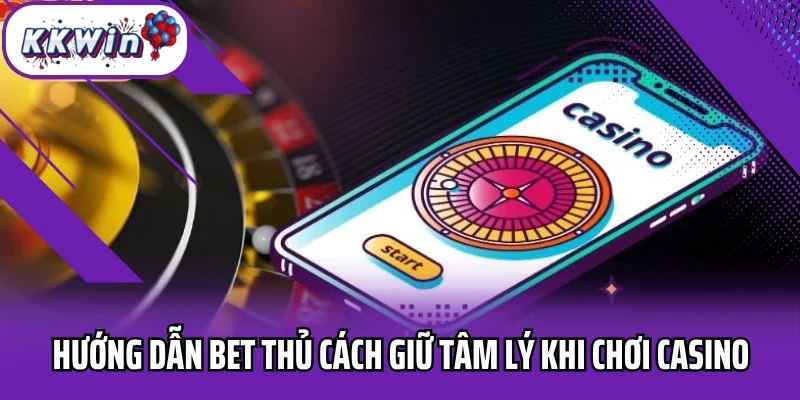 Hướng dẫn bet thủ cách giữ tâm lý khi chơi casino